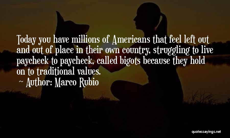 Marco Rubio Quotes: Today You Have Millions Of Americans That Feel Left Out And Out Of Place In Their Own Country, Struggling To