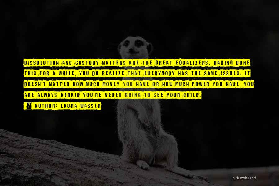 Laura Wasser Quotes: Dissolution And Custody Matters Are The Great Equalizers. Having Done This For A While, You Do Realize That Everybody Has