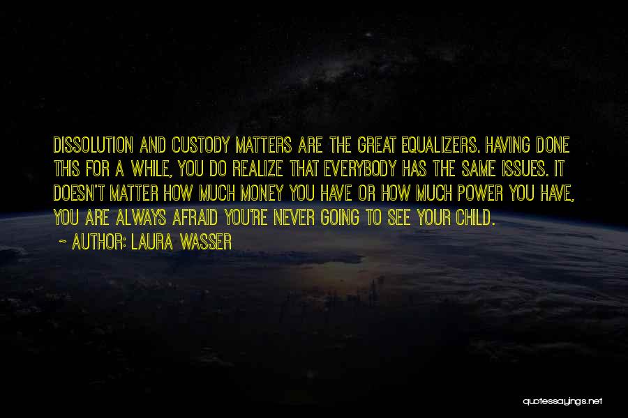 Laura Wasser Quotes: Dissolution And Custody Matters Are The Great Equalizers. Having Done This For A While, You Do Realize That Everybody Has