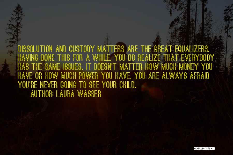 Laura Wasser Quotes: Dissolution And Custody Matters Are The Great Equalizers. Having Done This For A While, You Do Realize That Everybody Has