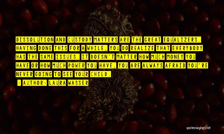 Laura Wasser Quotes: Dissolution And Custody Matters Are The Great Equalizers. Having Done This For A While, You Do Realize That Everybody Has