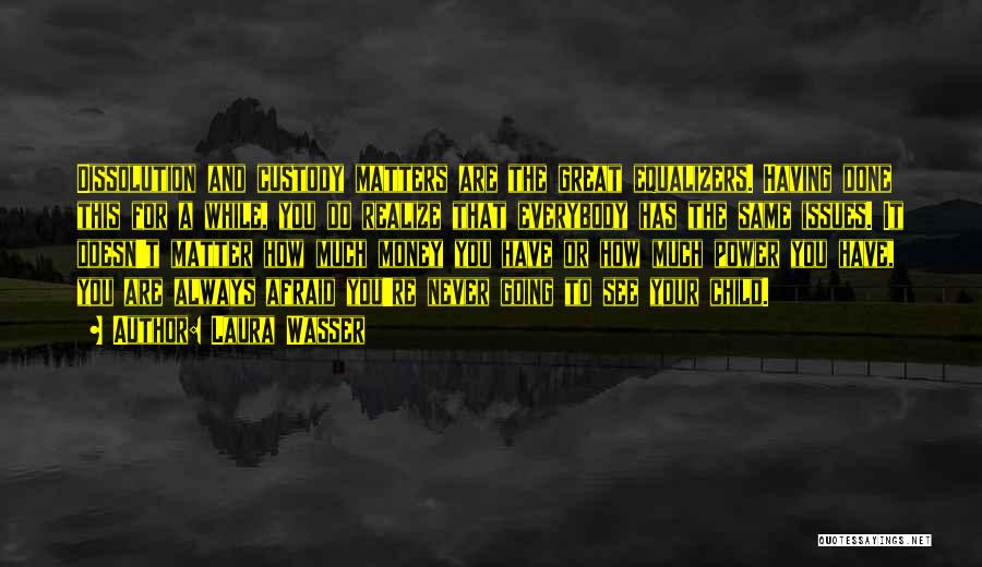 Laura Wasser Quotes: Dissolution And Custody Matters Are The Great Equalizers. Having Done This For A While, You Do Realize That Everybody Has
