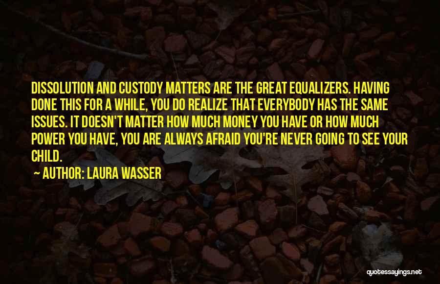 Laura Wasser Quotes: Dissolution And Custody Matters Are The Great Equalizers. Having Done This For A While, You Do Realize That Everybody Has