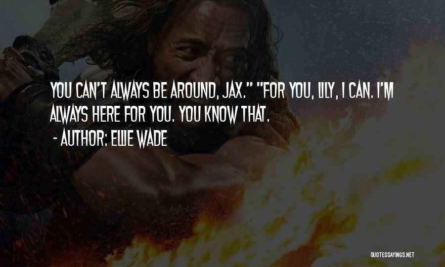 Ellie Wade Quotes: You Can't Always Be Around, Jax. For You, Lily, I Can. I'm Always Here For You. You Know That.