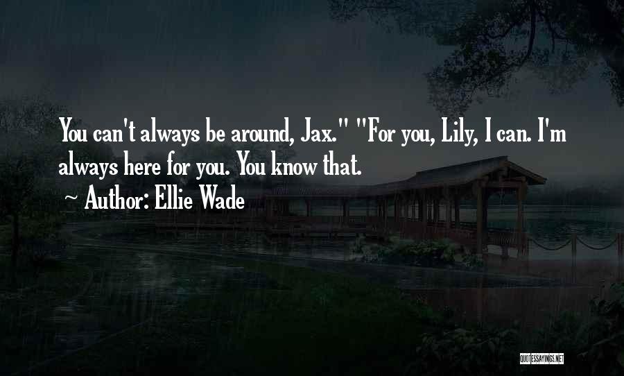 Ellie Wade Quotes: You Can't Always Be Around, Jax. For You, Lily, I Can. I'm Always Here For You. You Know That.