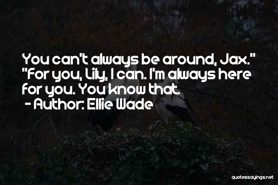 Ellie Wade Quotes: You Can't Always Be Around, Jax. For You, Lily, I Can. I'm Always Here For You. You Know That.