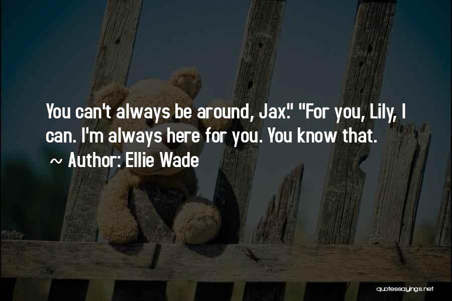 Ellie Wade Quotes: You Can't Always Be Around, Jax. For You, Lily, I Can. I'm Always Here For You. You Know That.