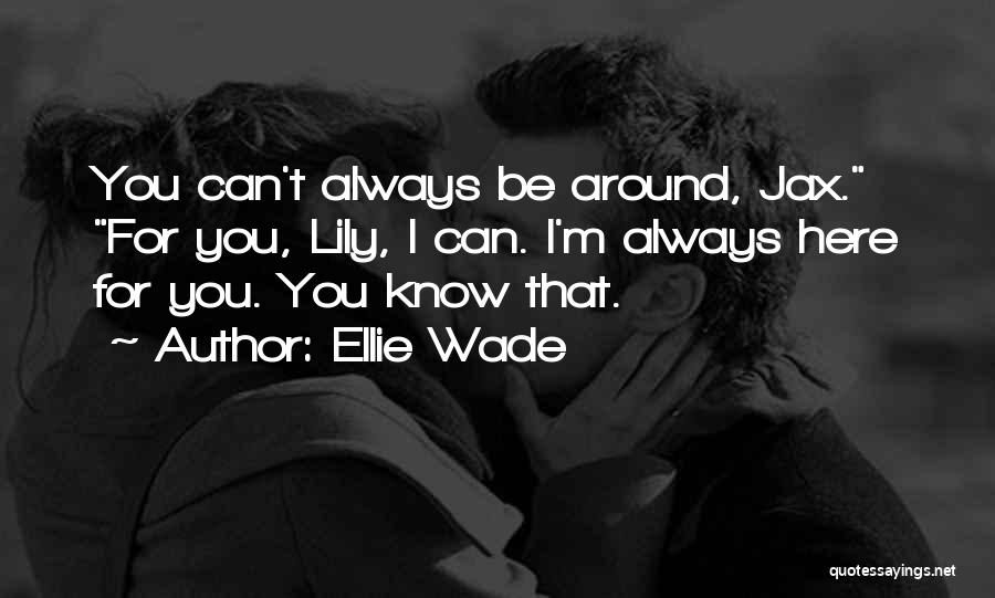 Ellie Wade Quotes: You Can't Always Be Around, Jax. For You, Lily, I Can. I'm Always Here For You. You Know That.