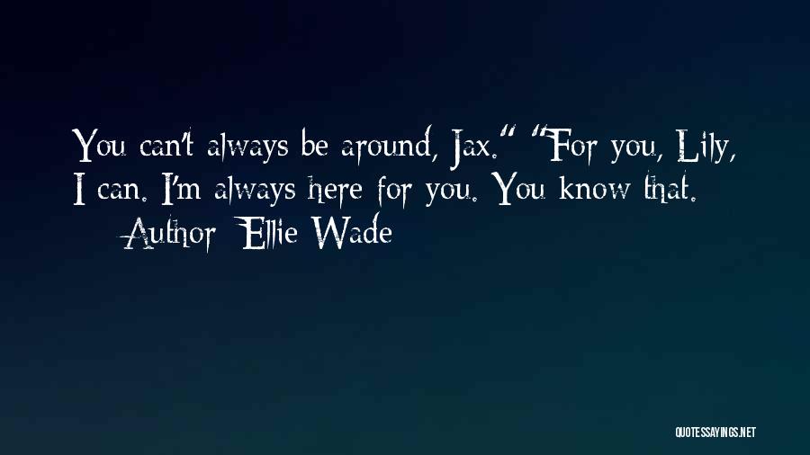 Ellie Wade Quotes: You Can't Always Be Around, Jax. For You, Lily, I Can. I'm Always Here For You. You Know That.