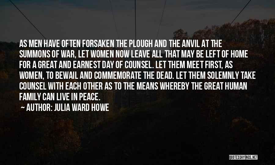 Julia Ward Howe Quotes: As Men Have Often Forsaken The Plough And The Anvil At The Summons Of War, Let Women Now Leave All