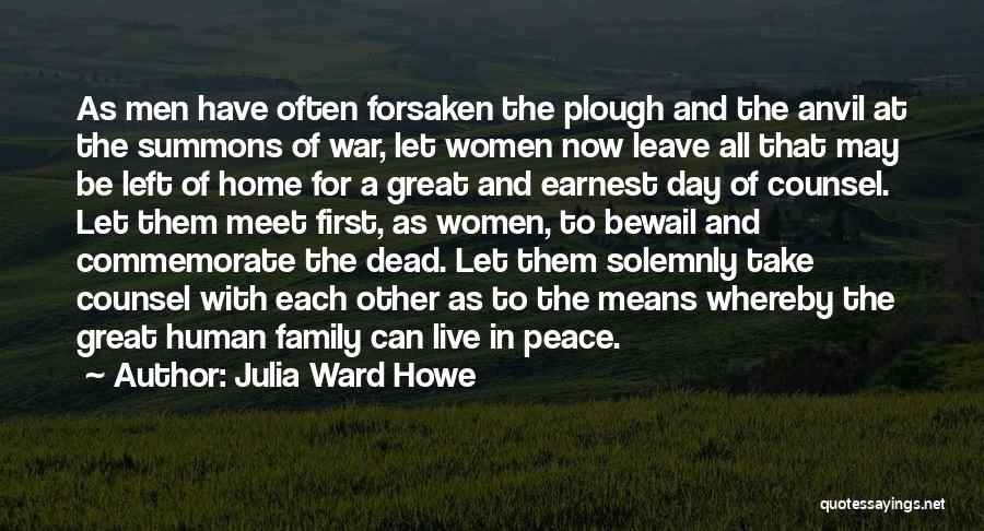 Julia Ward Howe Quotes: As Men Have Often Forsaken The Plough And The Anvil At The Summons Of War, Let Women Now Leave All