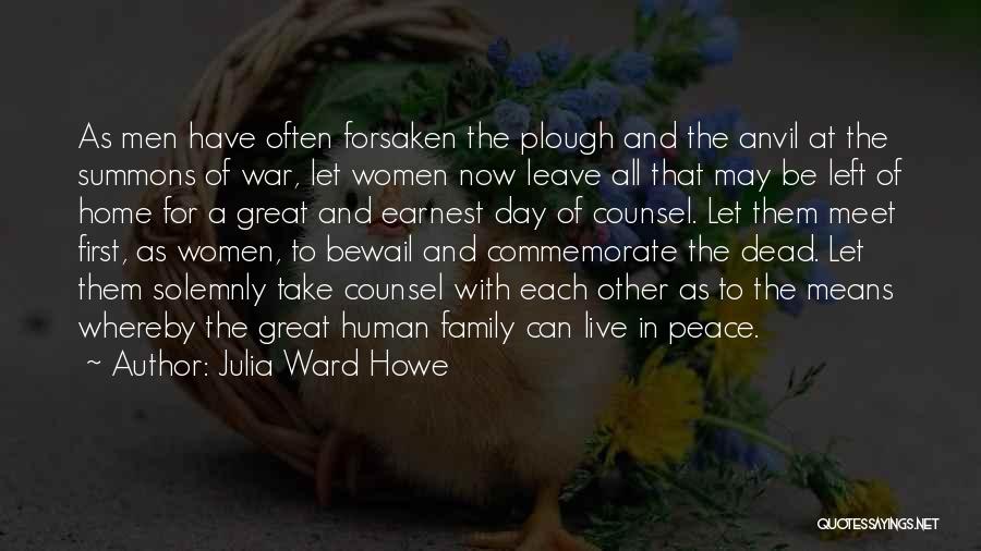 Julia Ward Howe Quotes: As Men Have Often Forsaken The Plough And The Anvil At The Summons Of War, Let Women Now Leave All