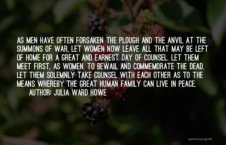Julia Ward Howe Quotes: As Men Have Often Forsaken The Plough And The Anvil At The Summons Of War, Let Women Now Leave All