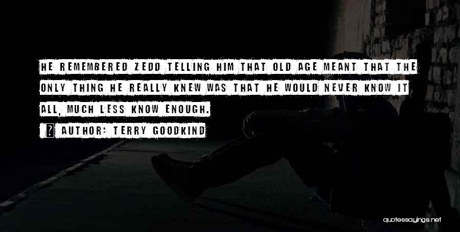 Terry Goodkind Quotes: He Remembered Zedd Telling Him That Old Age Meant That The Only Thing He Really Knew Was That He Would