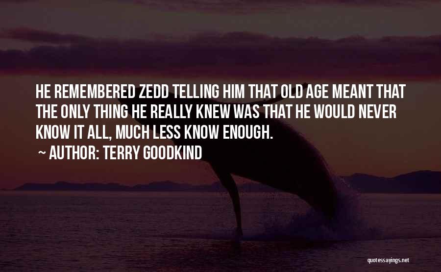 Terry Goodkind Quotes: He Remembered Zedd Telling Him That Old Age Meant That The Only Thing He Really Knew Was That He Would