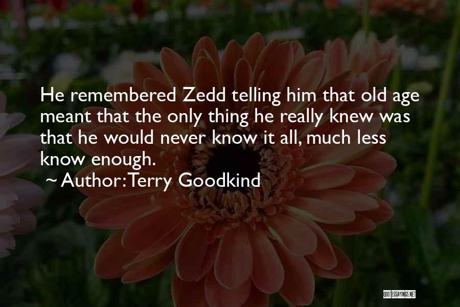 Terry Goodkind Quotes: He Remembered Zedd Telling Him That Old Age Meant That The Only Thing He Really Knew Was That He Would