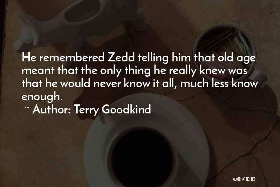 Terry Goodkind Quotes: He Remembered Zedd Telling Him That Old Age Meant That The Only Thing He Really Knew Was That He Would