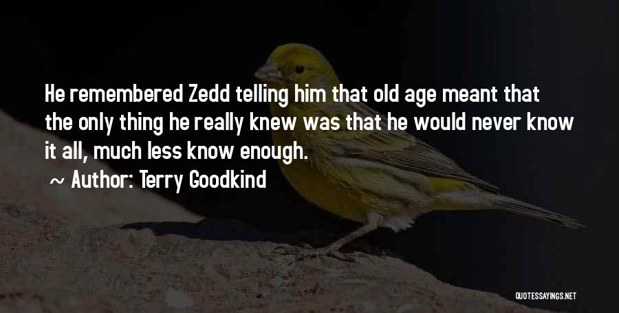 Terry Goodkind Quotes: He Remembered Zedd Telling Him That Old Age Meant That The Only Thing He Really Knew Was That He Would
