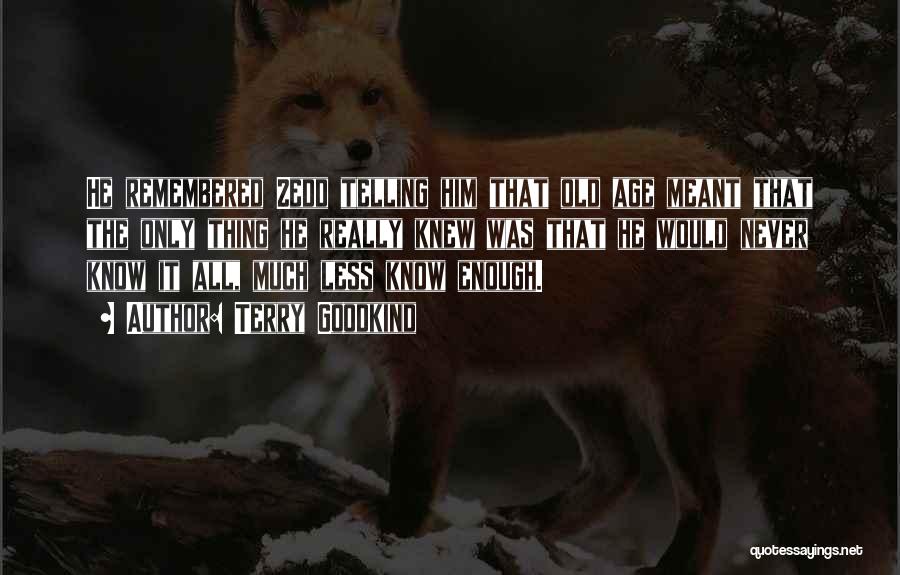 Terry Goodkind Quotes: He Remembered Zedd Telling Him That Old Age Meant That The Only Thing He Really Knew Was That He Would