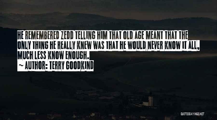 Terry Goodkind Quotes: He Remembered Zedd Telling Him That Old Age Meant That The Only Thing He Really Knew Was That He Would