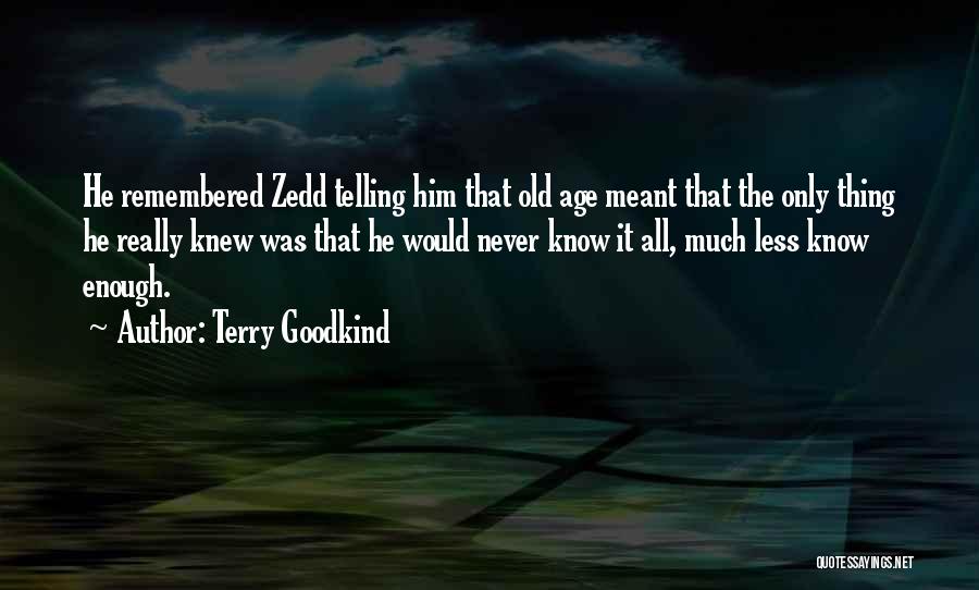 Terry Goodkind Quotes: He Remembered Zedd Telling Him That Old Age Meant That The Only Thing He Really Knew Was That He Would