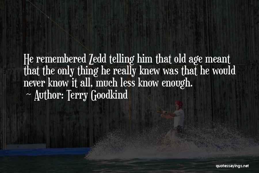 Terry Goodkind Quotes: He Remembered Zedd Telling Him That Old Age Meant That The Only Thing He Really Knew Was That He Would