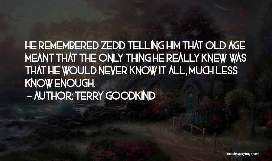 Terry Goodkind Quotes: He Remembered Zedd Telling Him That Old Age Meant That The Only Thing He Really Knew Was That He Would