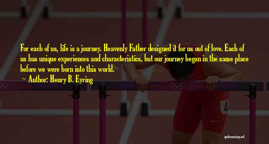 Henry B. Eyring Quotes: For Each Of Us, Life Is A Journey. Heavenly Father Designed It For Us Out Of Love. Each Of Us