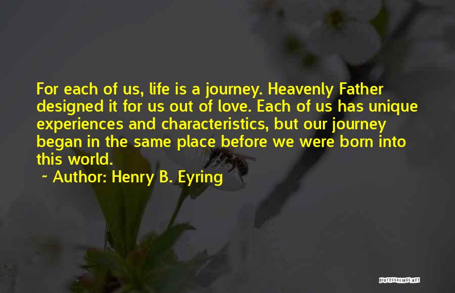 Henry B. Eyring Quotes: For Each Of Us, Life Is A Journey. Heavenly Father Designed It For Us Out Of Love. Each Of Us