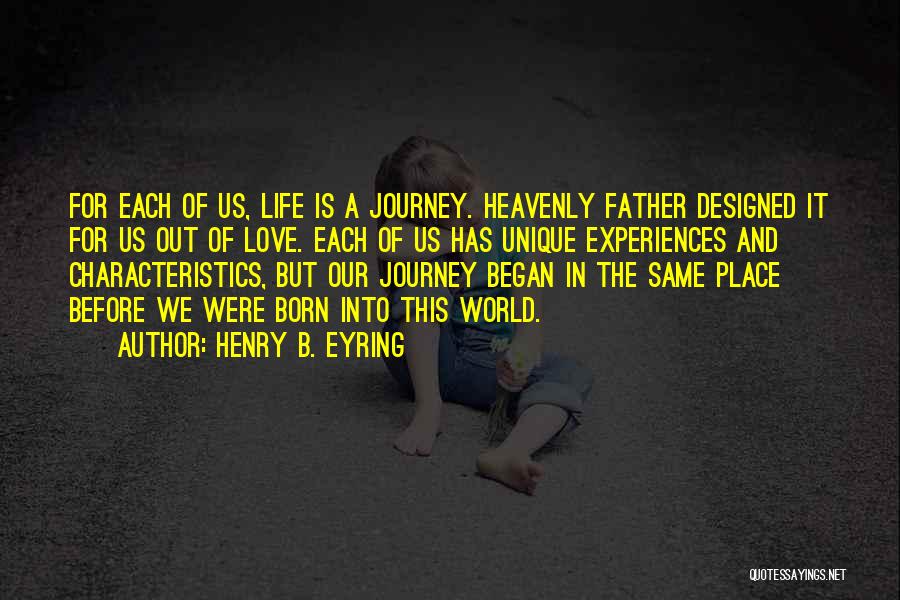Henry B. Eyring Quotes: For Each Of Us, Life Is A Journey. Heavenly Father Designed It For Us Out Of Love. Each Of Us