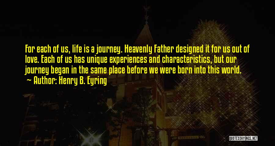 Henry B. Eyring Quotes: For Each Of Us, Life Is A Journey. Heavenly Father Designed It For Us Out Of Love. Each Of Us