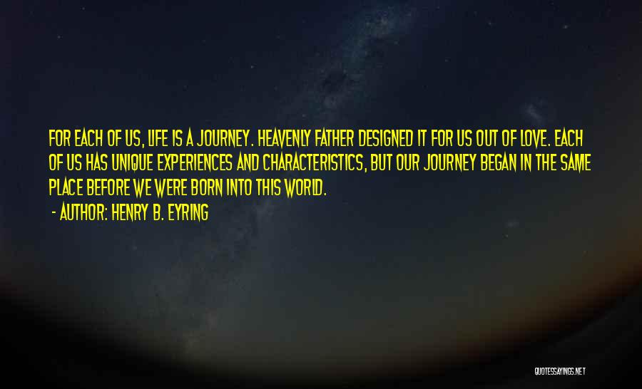 Henry B. Eyring Quotes: For Each Of Us, Life Is A Journey. Heavenly Father Designed It For Us Out Of Love. Each Of Us