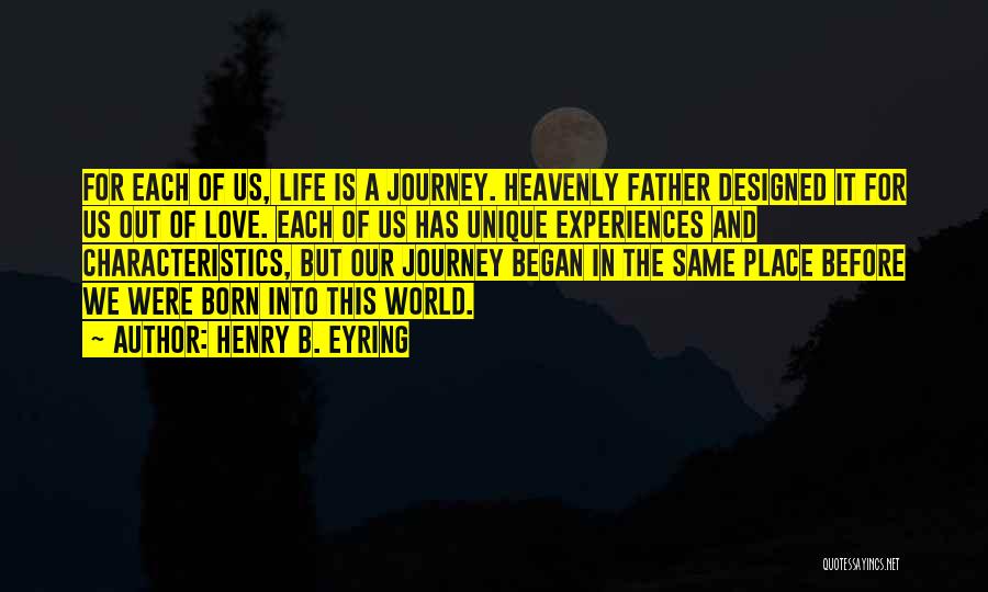 Henry B. Eyring Quotes: For Each Of Us, Life Is A Journey. Heavenly Father Designed It For Us Out Of Love. Each Of Us