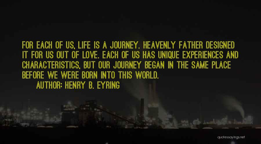 Henry B. Eyring Quotes: For Each Of Us, Life Is A Journey. Heavenly Father Designed It For Us Out Of Love. Each Of Us