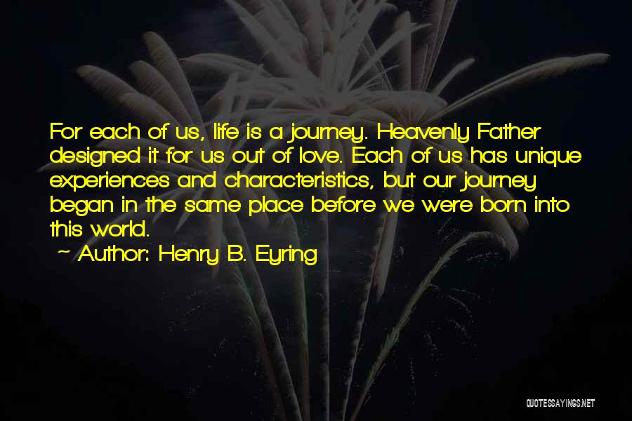 Henry B. Eyring Quotes: For Each Of Us, Life Is A Journey. Heavenly Father Designed It For Us Out Of Love. Each Of Us