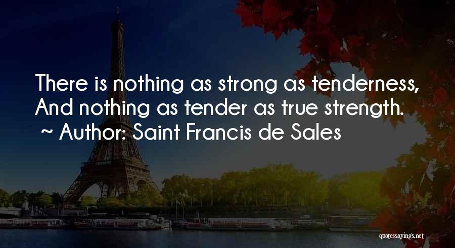 Saint Francis De Sales Quotes: There Is Nothing As Strong As Tenderness, And Nothing As Tender As True Strength.