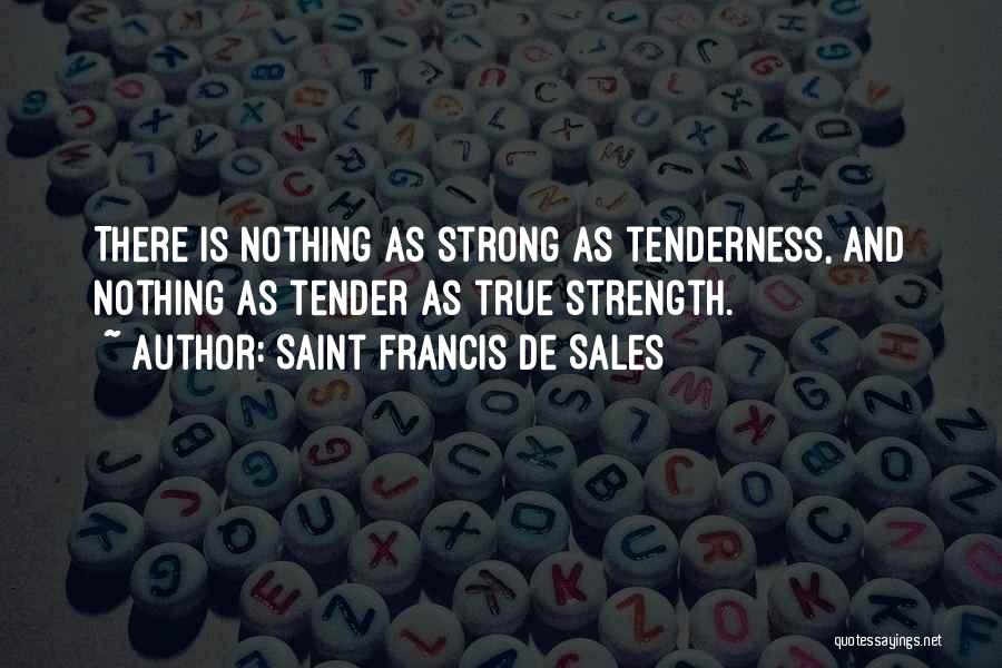 Saint Francis De Sales Quotes: There Is Nothing As Strong As Tenderness, And Nothing As Tender As True Strength.