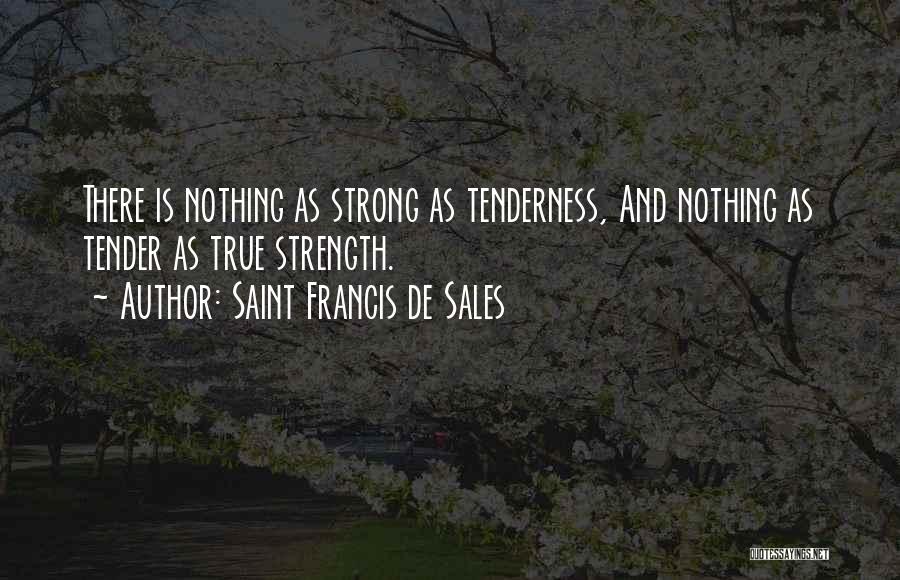 Saint Francis De Sales Quotes: There Is Nothing As Strong As Tenderness, And Nothing As Tender As True Strength.