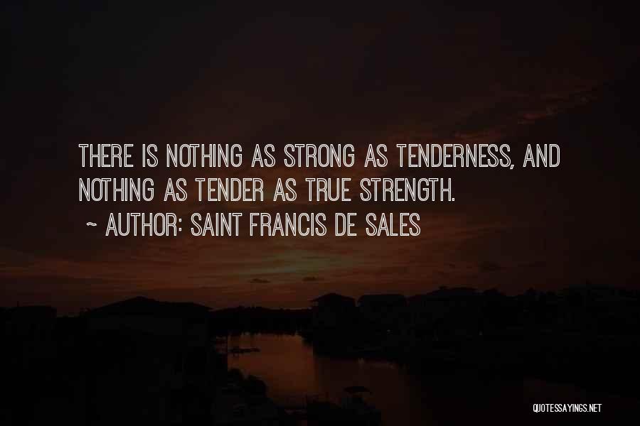 Saint Francis De Sales Quotes: There Is Nothing As Strong As Tenderness, And Nothing As Tender As True Strength.