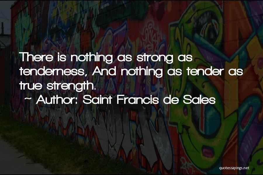 Saint Francis De Sales Quotes: There Is Nothing As Strong As Tenderness, And Nothing As Tender As True Strength.