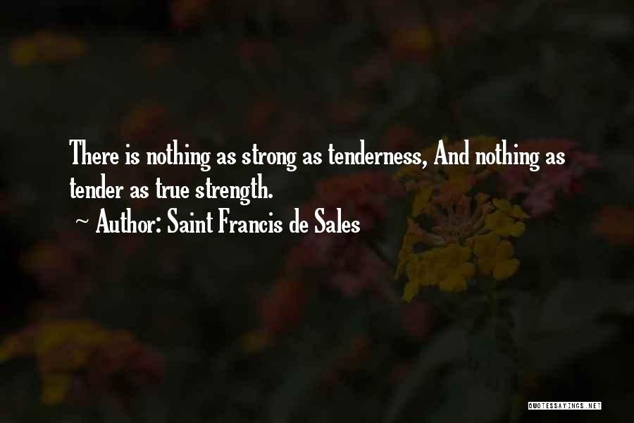 Saint Francis De Sales Quotes: There Is Nothing As Strong As Tenderness, And Nothing As Tender As True Strength.