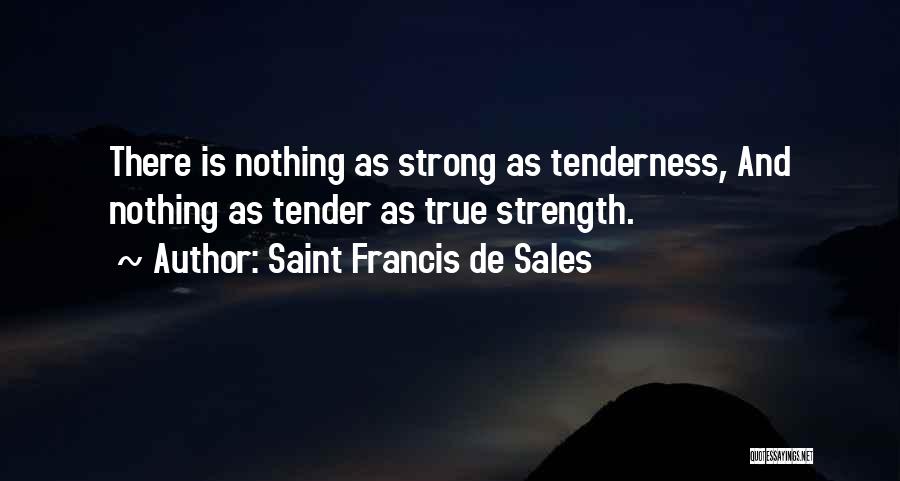 Saint Francis De Sales Quotes: There Is Nothing As Strong As Tenderness, And Nothing As Tender As True Strength.