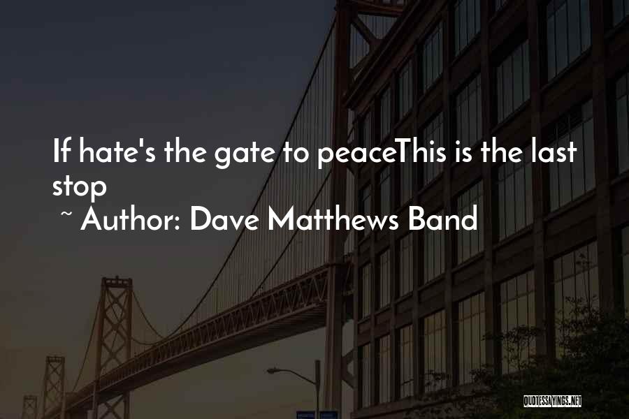 Dave Matthews Band Quotes: If Hate's The Gate To Peacethis Is The Last Stop