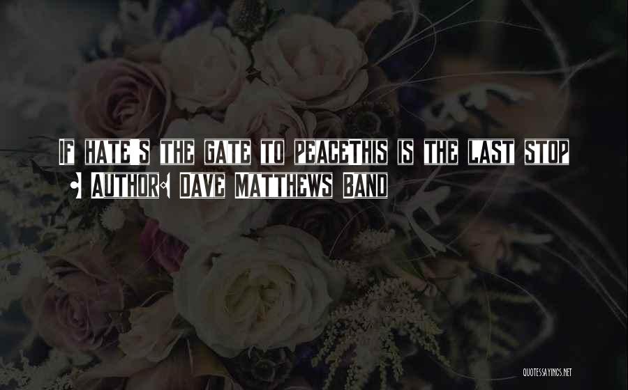 Dave Matthews Band Quotes: If Hate's The Gate To Peacethis Is The Last Stop