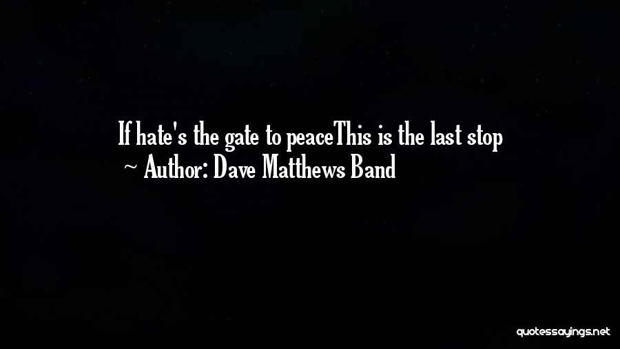 Dave Matthews Band Quotes: If Hate's The Gate To Peacethis Is The Last Stop