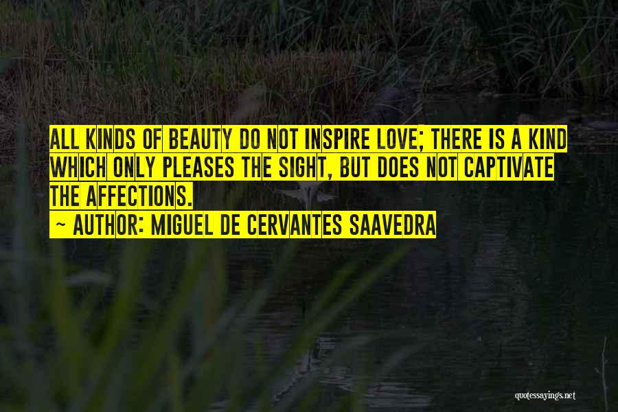 Miguel De Cervantes Saavedra Quotes: All Kinds Of Beauty Do Not Inspire Love; There Is A Kind Which Only Pleases The Sight, But Does Not