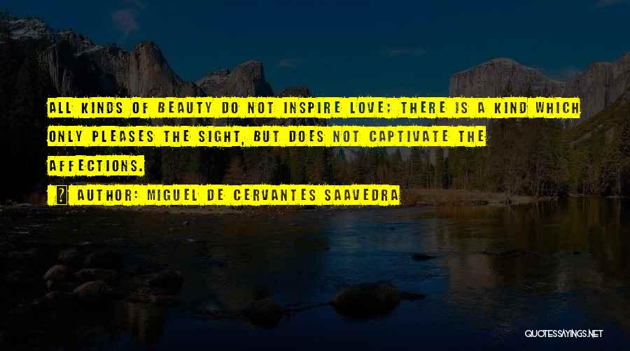 Miguel De Cervantes Saavedra Quotes: All Kinds Of Beauty Do Not Inspire Love; There Is A Kind Which Only Pleases The Sight, But Does Not