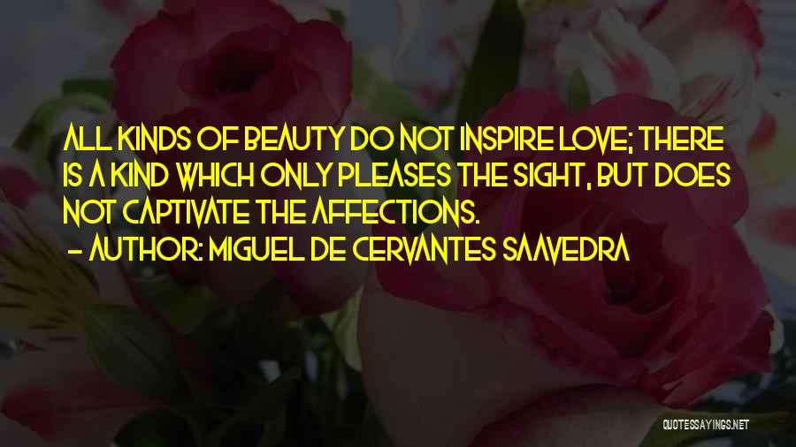 Miguel De Cervantes Saavedra Quotes: All Kinds Of Beauty Do Not Inspire Love; There Is A Kind Which Only Pleases The Sight, But Does Not