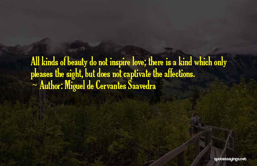 Miguel De Cervantes Saavedra Quotes: All Kinds Of Beauty Do Not Inspire Love; There Is A Kind Which Only Pleases The Sight, But Does Not