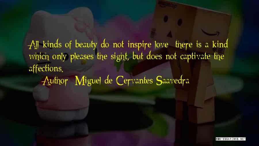 Miguel De Cervantes Saavedra Quotes: All Kinds Of Beauty Do Not Inspire Love; There Is A Kind Which Only Pleases The Sight, But Does Not